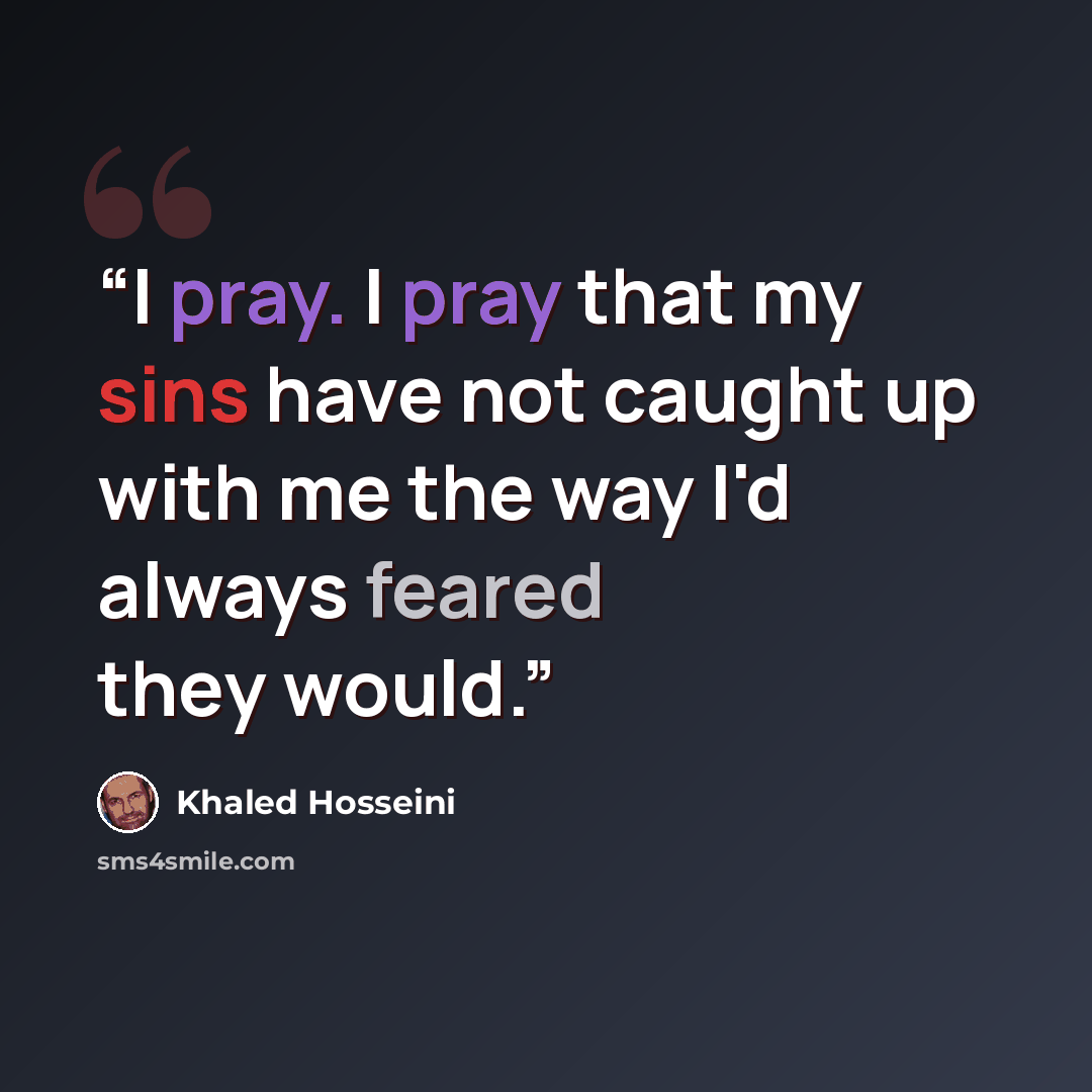 “I pray. I pray that my sins have not caught up with me the way I'd always feared they would.” quote by Khaled Hosseini