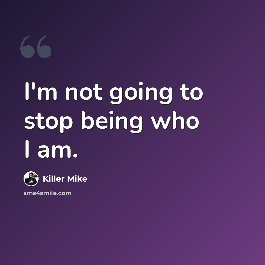 “I'm not going to stop being who I am.” quote by Killer Mike