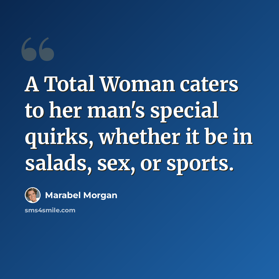 “A Total Woman caters to her man's special quirks, whether it be in salads, sex, or sports.” quote by Marabel Morgan