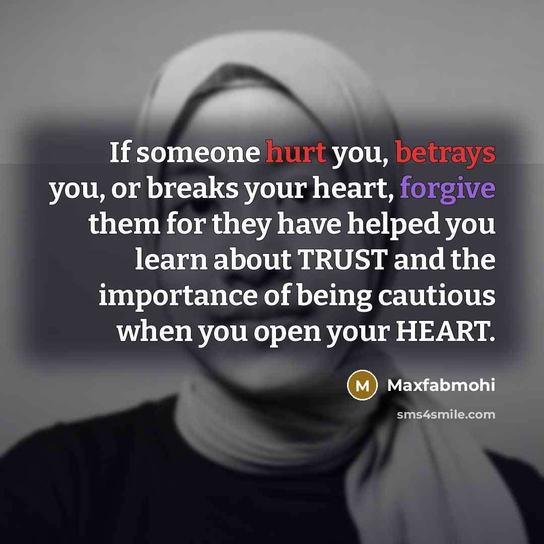 “If someone hurt you, betrays you, or breaks your heart, forgive them for they have helped you learn about TRUST and the importance of being cautious when you open your HEART.” quote by Maxfabmohi