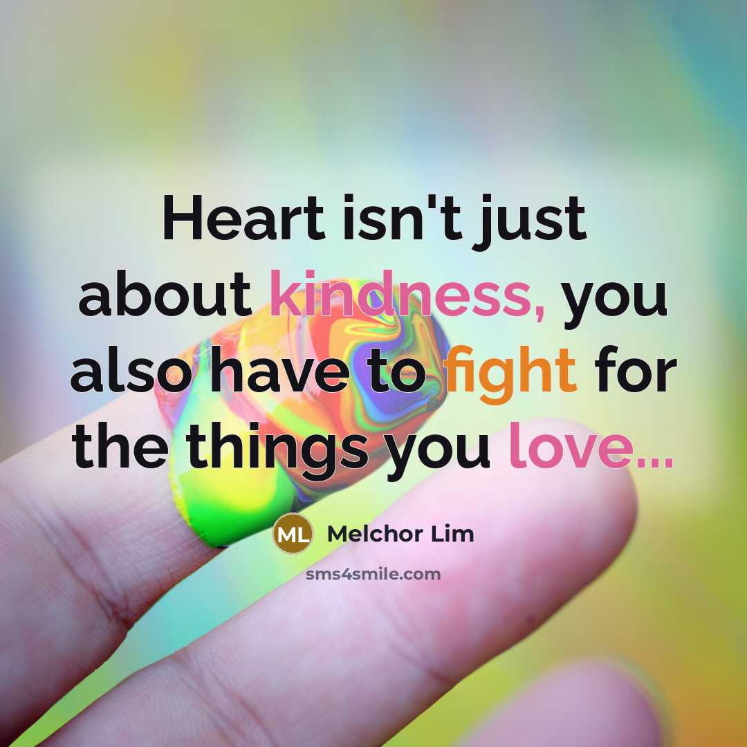 “Heart isn't just about kindness, you also have to fight for the things you love...” quote by Melchor Lim