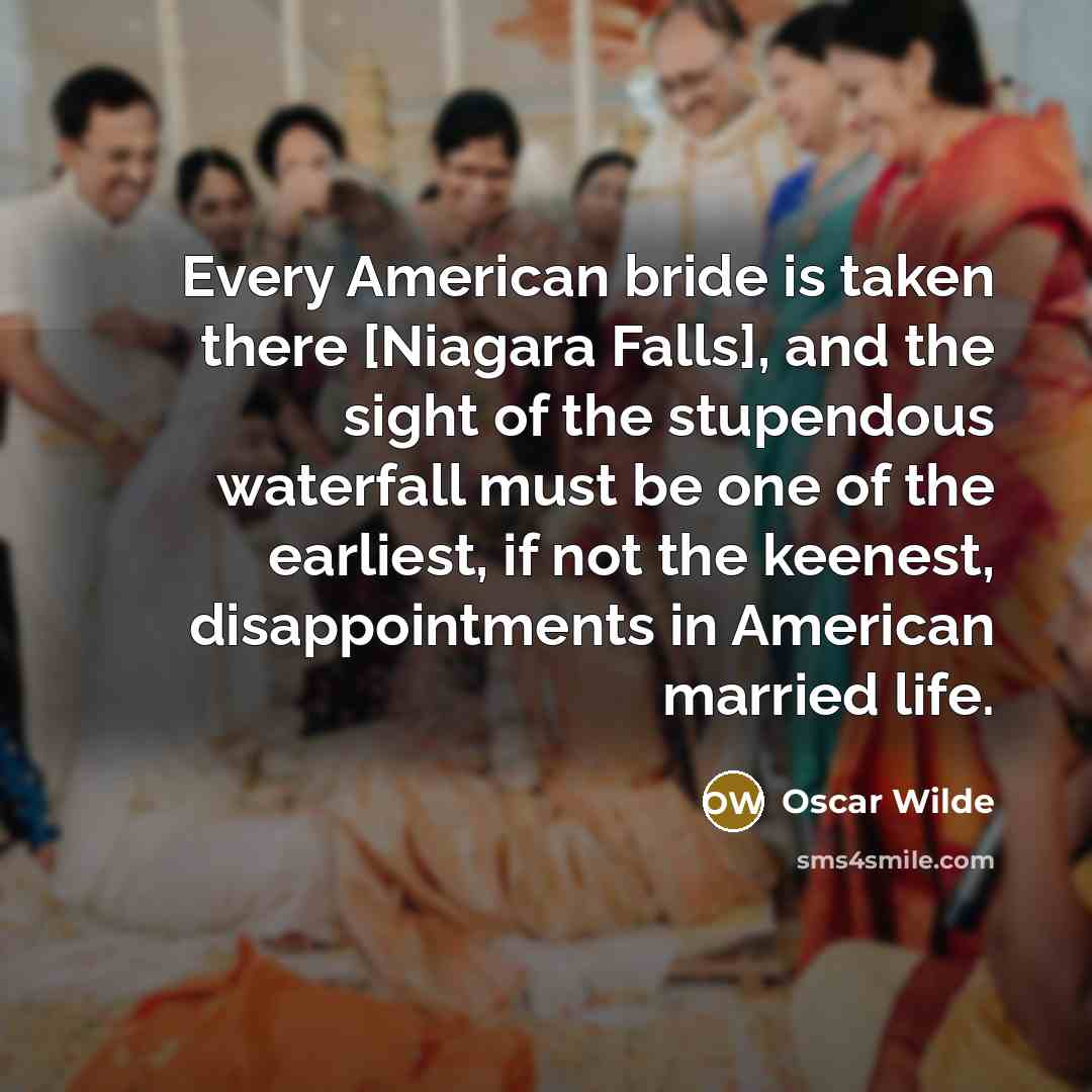 “Every American bride is taken there [Niagara Falls], and the sight of the stupendous waterfall must be one of the earliest, if not the keenest, disappointments in American married life.” quote by Oscar Wilde