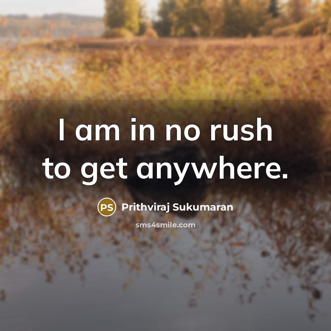“I am in no rush to get anywhere.” quote by Prithviraj Sukumaran