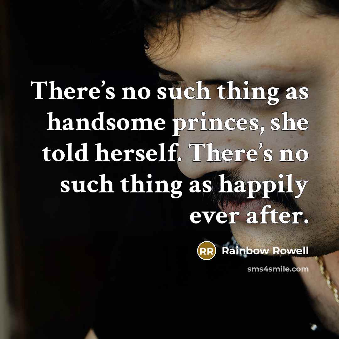“There’s no such thing as handsome princes, she told herself. There’s no such thing as happily ever after.” quote by Rainbow Rowell