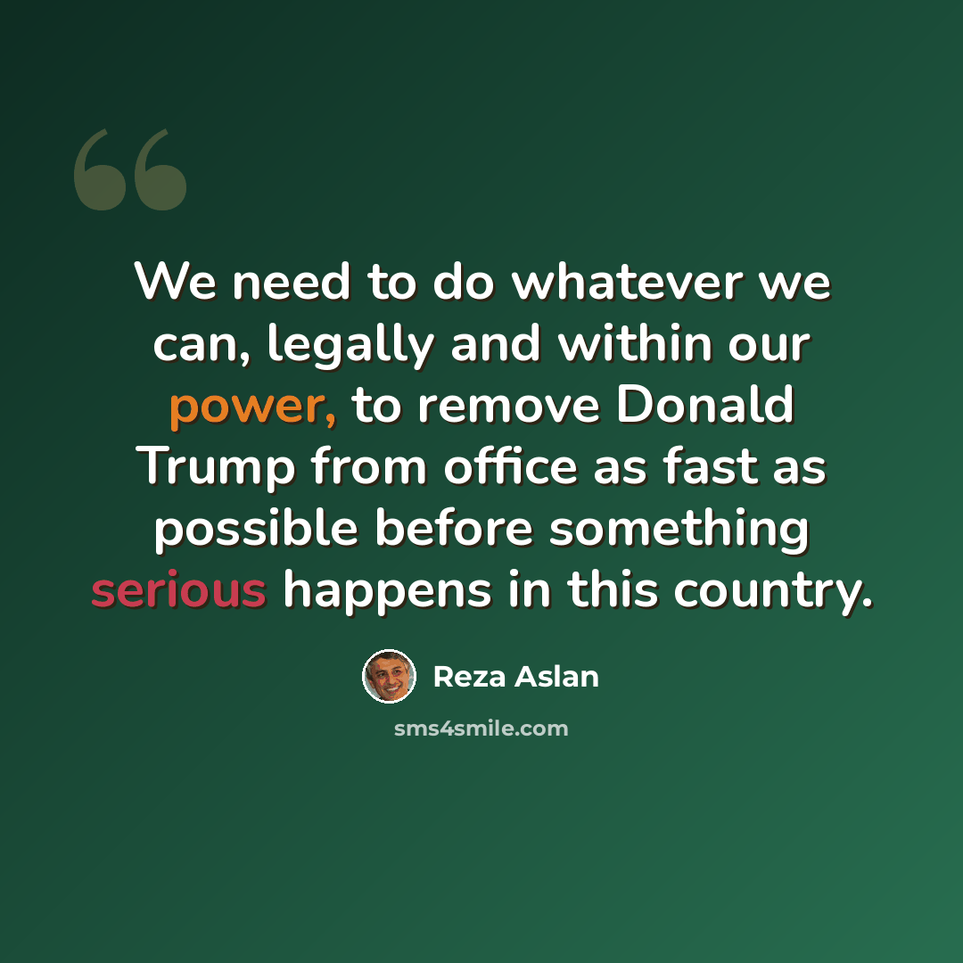 “We need to do whatever we can, legally and within our power, to remove Donald Trump from office as fast as possible before something serious happens in this country.” quote by Reza Aslan