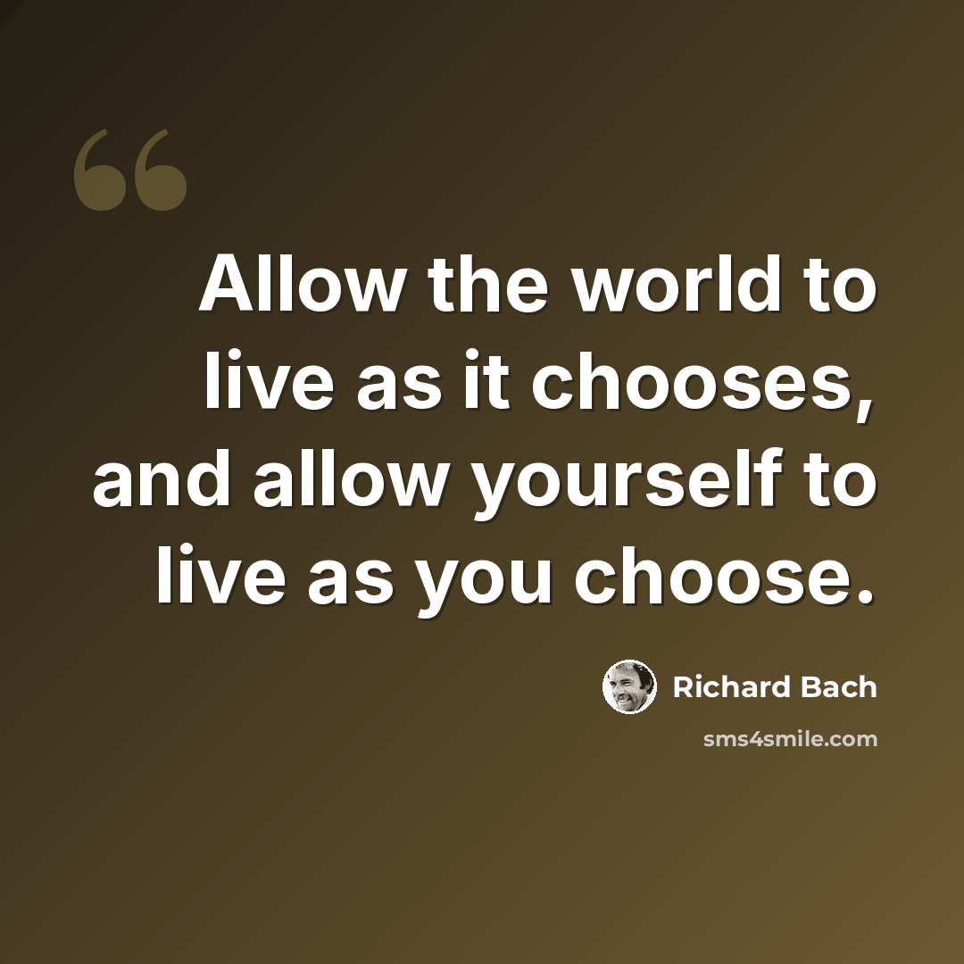 “Allow the world to live as it chooses, and allow yourself to live as you choose.” quote by Richard Bach