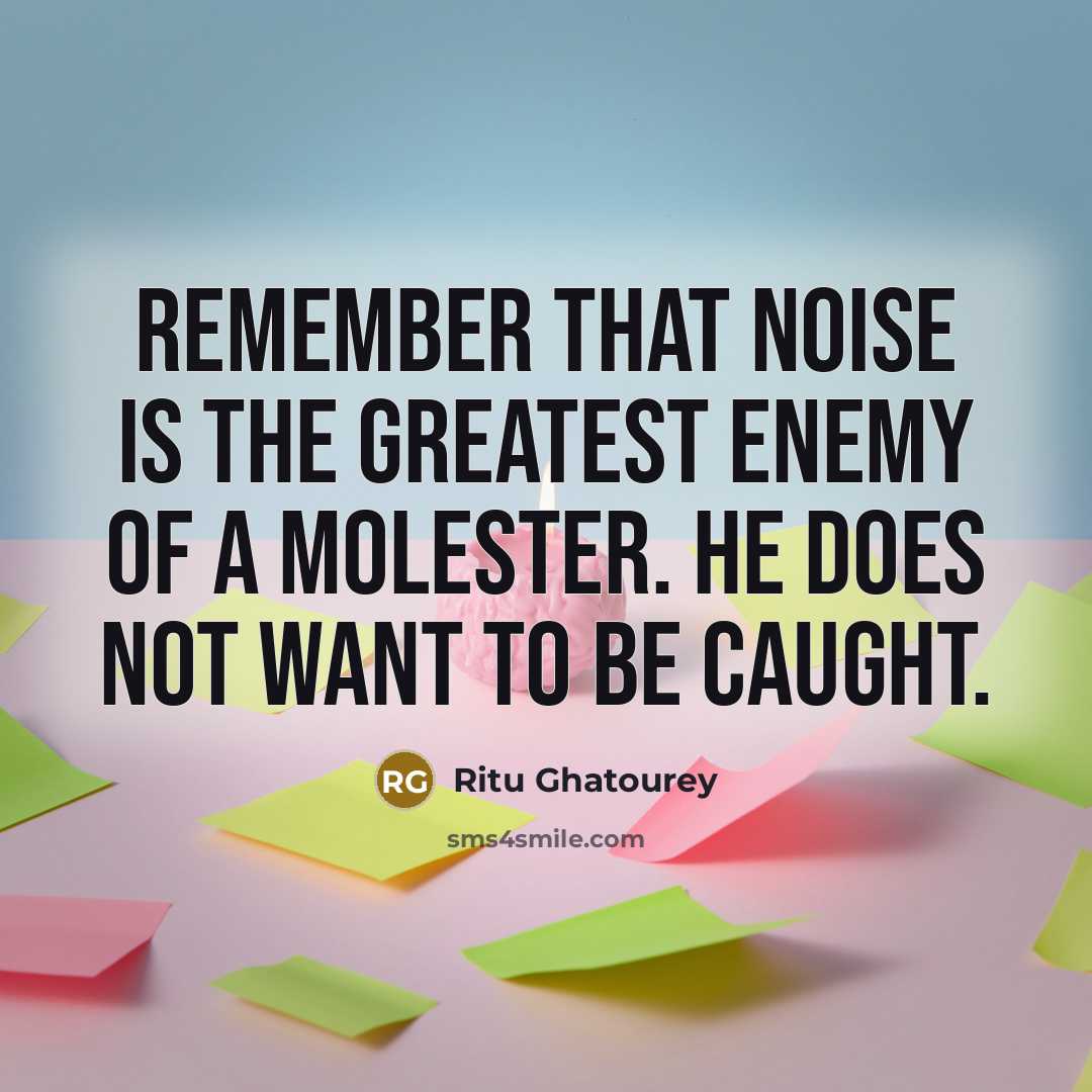 “Remember that noise is the greatest enemy of a molester. He does not want to be caught.” quote by Ritu Ghatourey