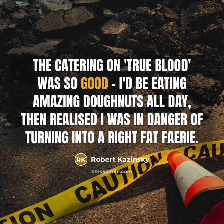 “The catering on 'True Blood' was so good - I'd be eating amazing doughnuts all day, then realised I was in danger of turning into a right fat faerie.” quote by Robert Kazinsky