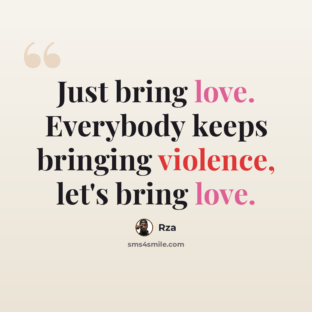 “Just bring love. Everybody keeps bringing violence, let's bring love.” quote by RZA