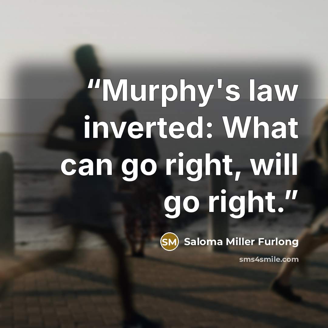 “Murphy's law inverted: What can go right, will go right.” quote by Saloma Miller Furlong