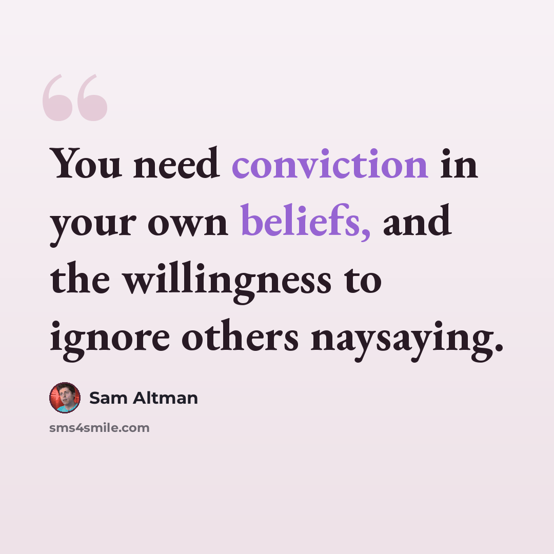 “You need conviction in your own beliefs, and the willingness to ignore others naysaying.” quote by Sam Altman