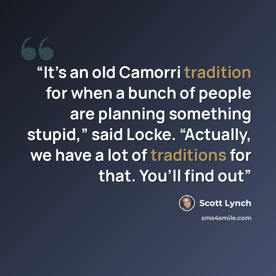 “It’s an old Camorri tradition for when a bunch of people are planning something stupid,” said Locke. “Actually, we have a lot of traditions for that. You’ll find out” quote by Scott Lynch