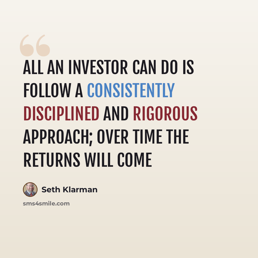 “All an investor can do is follow a consistently disciplined and rigorous approach; over time the returns will come” quote by Seth Klarman