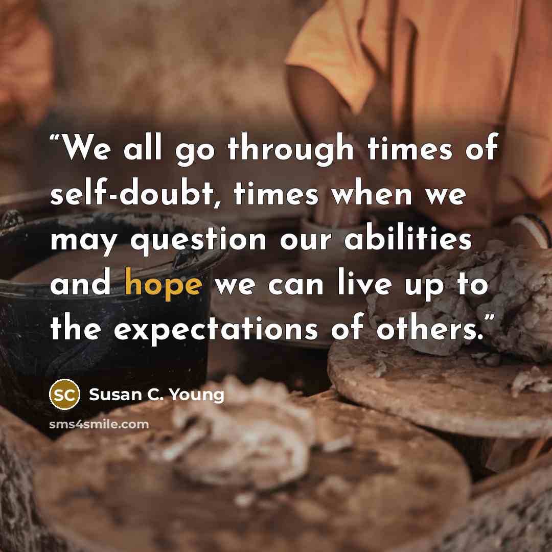 “We all go through times of self-doubt, times when we may question our abilities and hope we can live up to the expectations of others.” quote by Susan C. Young