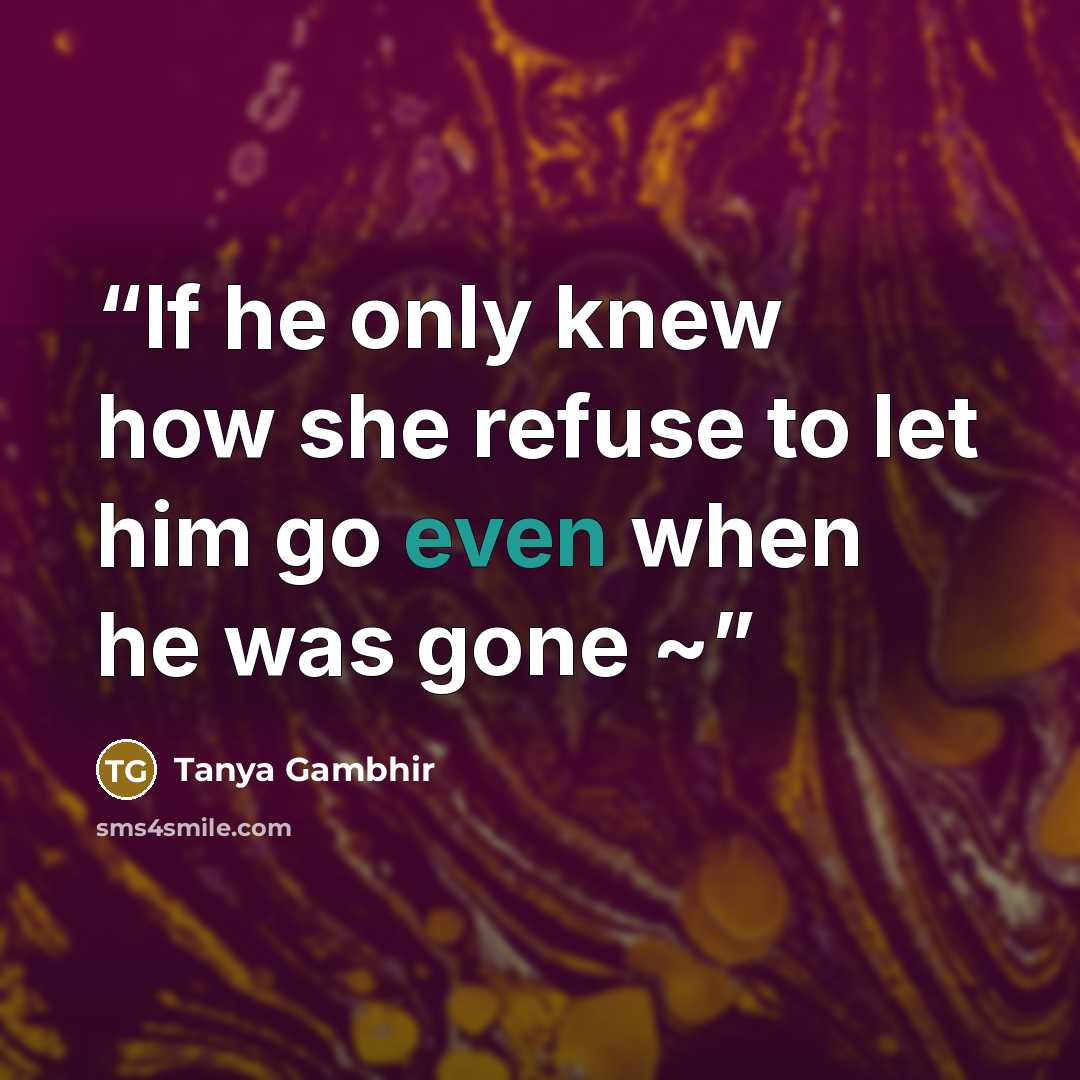 “If he only knew how she refuse to let him go even when he was gone ~” quote by Tanya Gambhir
