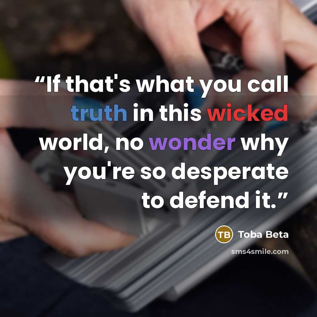 “If that's what you call truth in this wicked world, no wonder why you're so desperate to defend it.” quote by Toba Beta