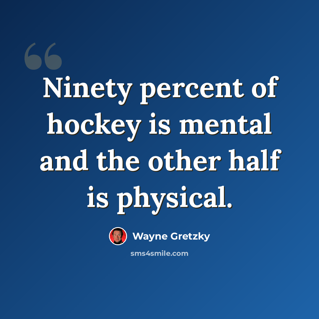 “Ninety percent of hockey is mental and the other half is physical.” quote by Wayne Gretzky