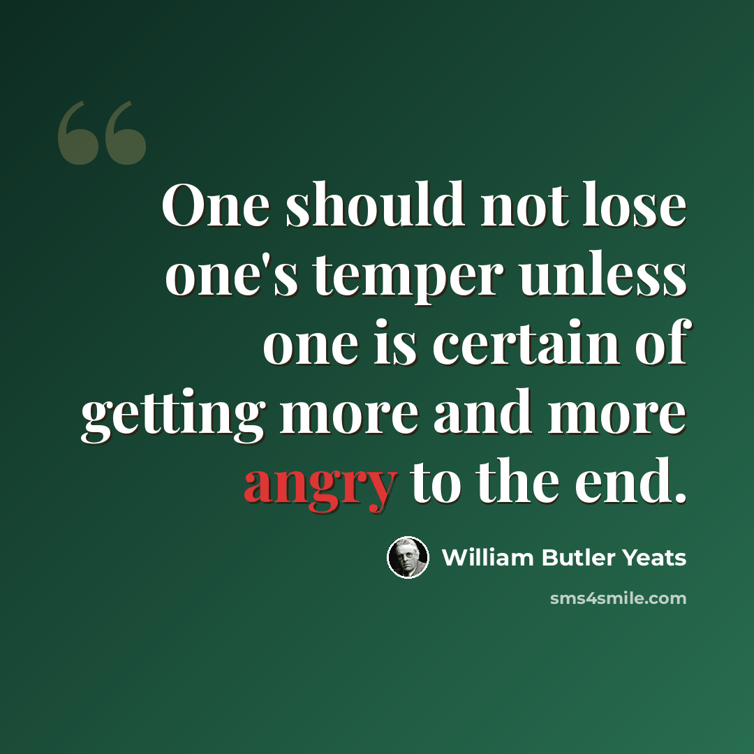 “One should not lose one's temper unless one is certain of getting more and more angry to the end.” quote by William Butler Yeats
