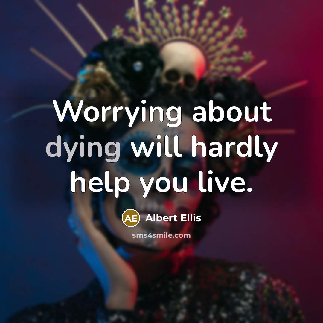 “Worrying about dying will hardly help you live.” quote by Albert Ellis