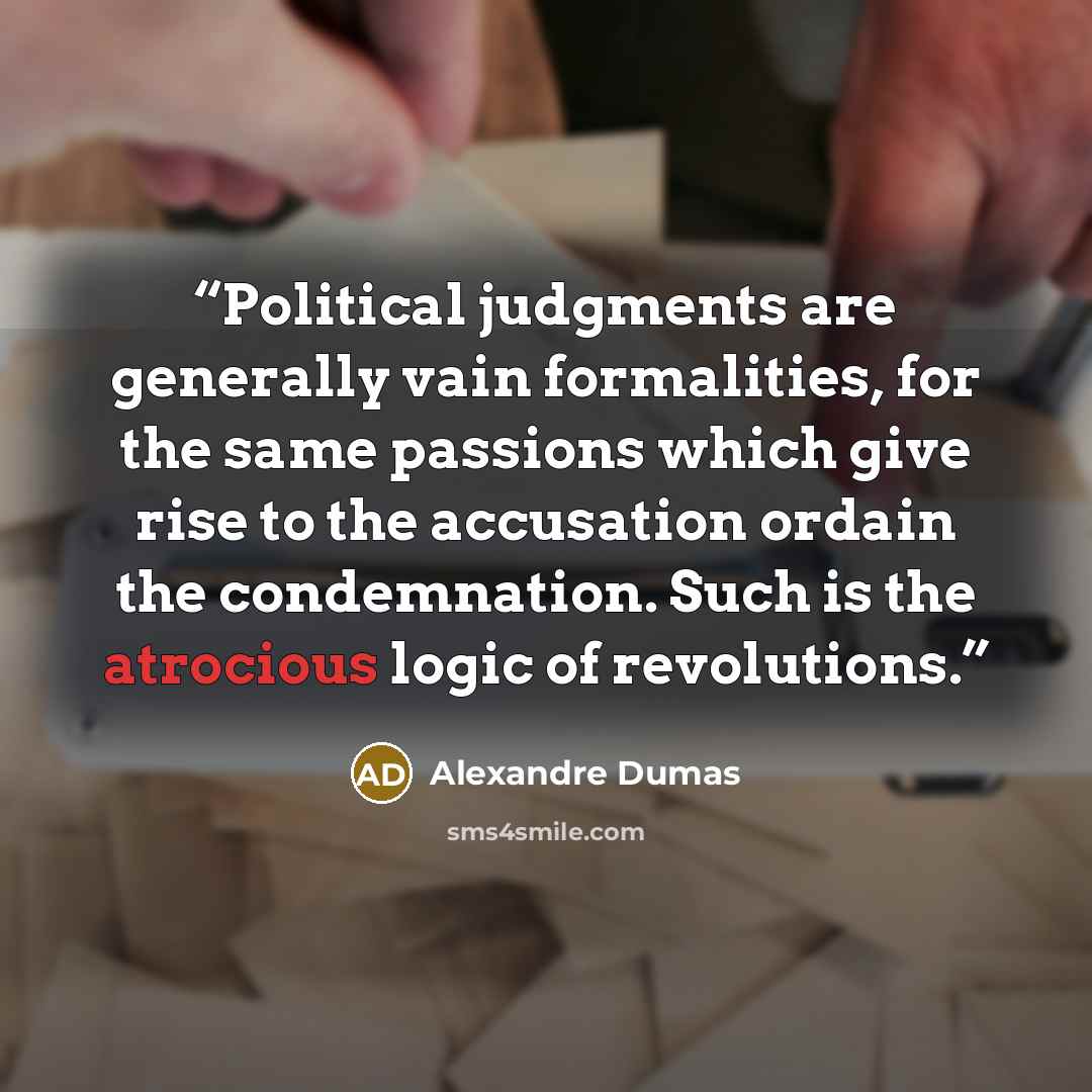 “Political judgments are generally vain formalities, for the same passions which give rise to the accusation ordain the condemnation. Such is the atrocious logic of revolutions.” quote by Alexandre Dumas