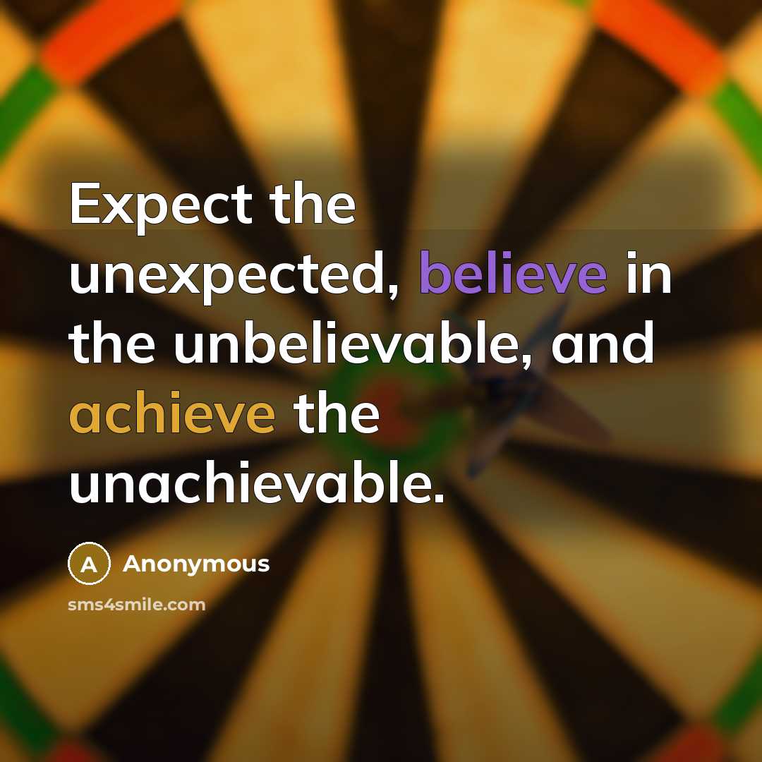 “Expect the unexpected, believe in the unbelievable, and achieve the unachievable.” quote by Anonymous