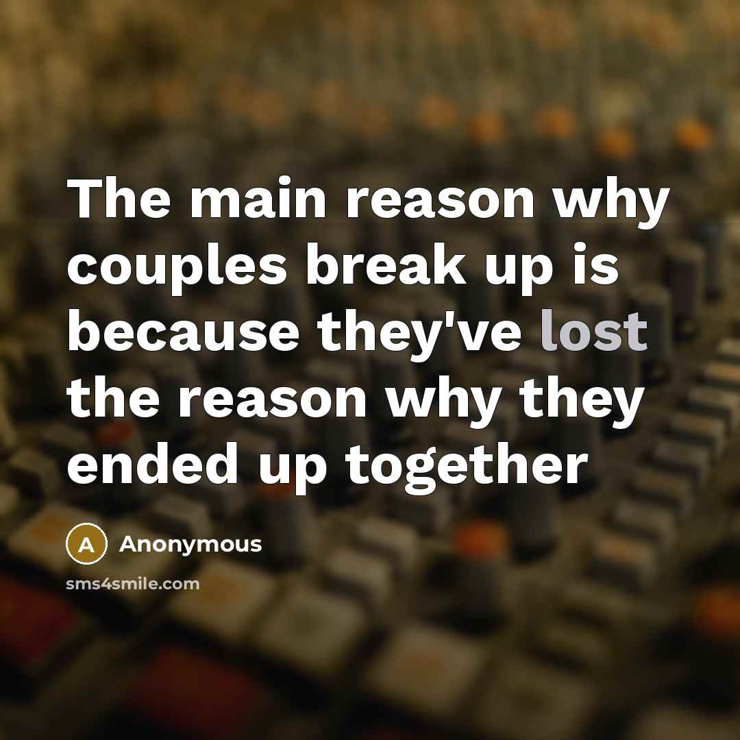 “The main reason why couples break up is because they've lost the reason why they ended up together” quote by Anonymous