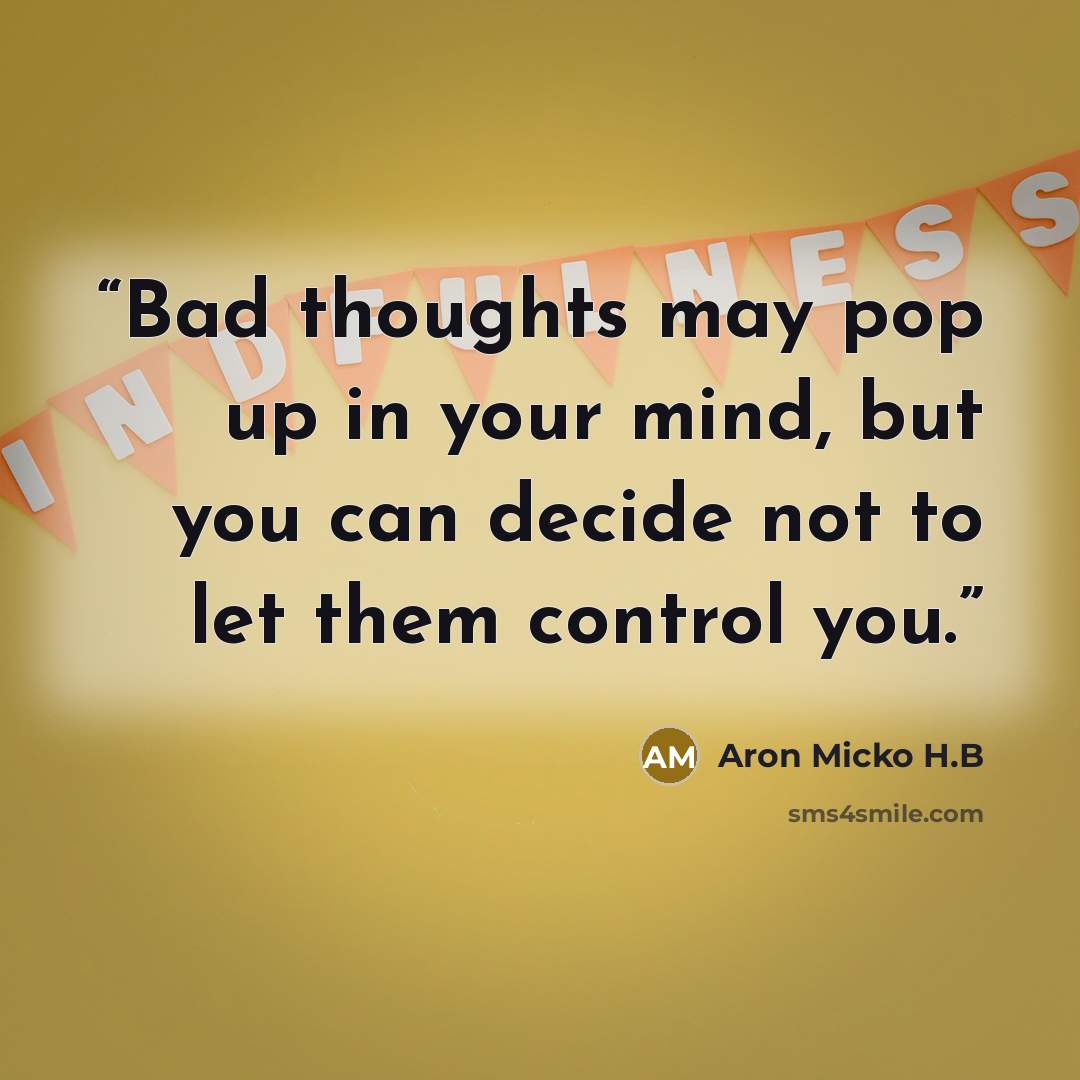 “Bad thoughts may pop up in your mind, but you can decide not to let them control you.” quote by Aron Micko H.B