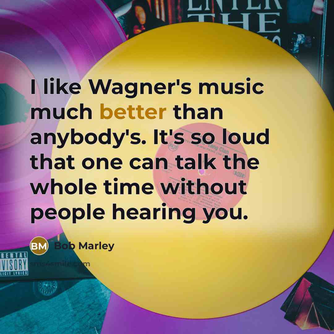 “I like Wagner's music much better than anybody's. It's so loud that one can talk the whole time without people hearing you.” quote by Bob Marley