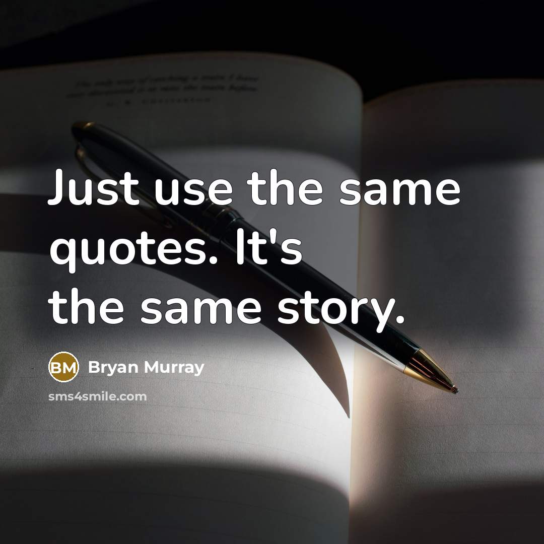 “Just use the same quotes. It's the same story.” quote by Bryan Murray