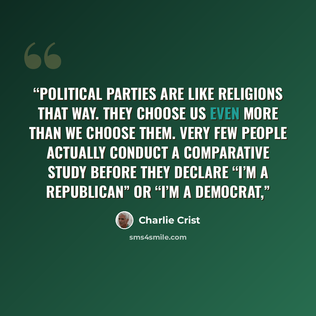 “Political parties are like religions that way. They choose us even more than we choose them. Very few people actually conduct a comparative study before they declare “I’m a Republican” or “I’m a Democrat,” quote by Charlie Crist