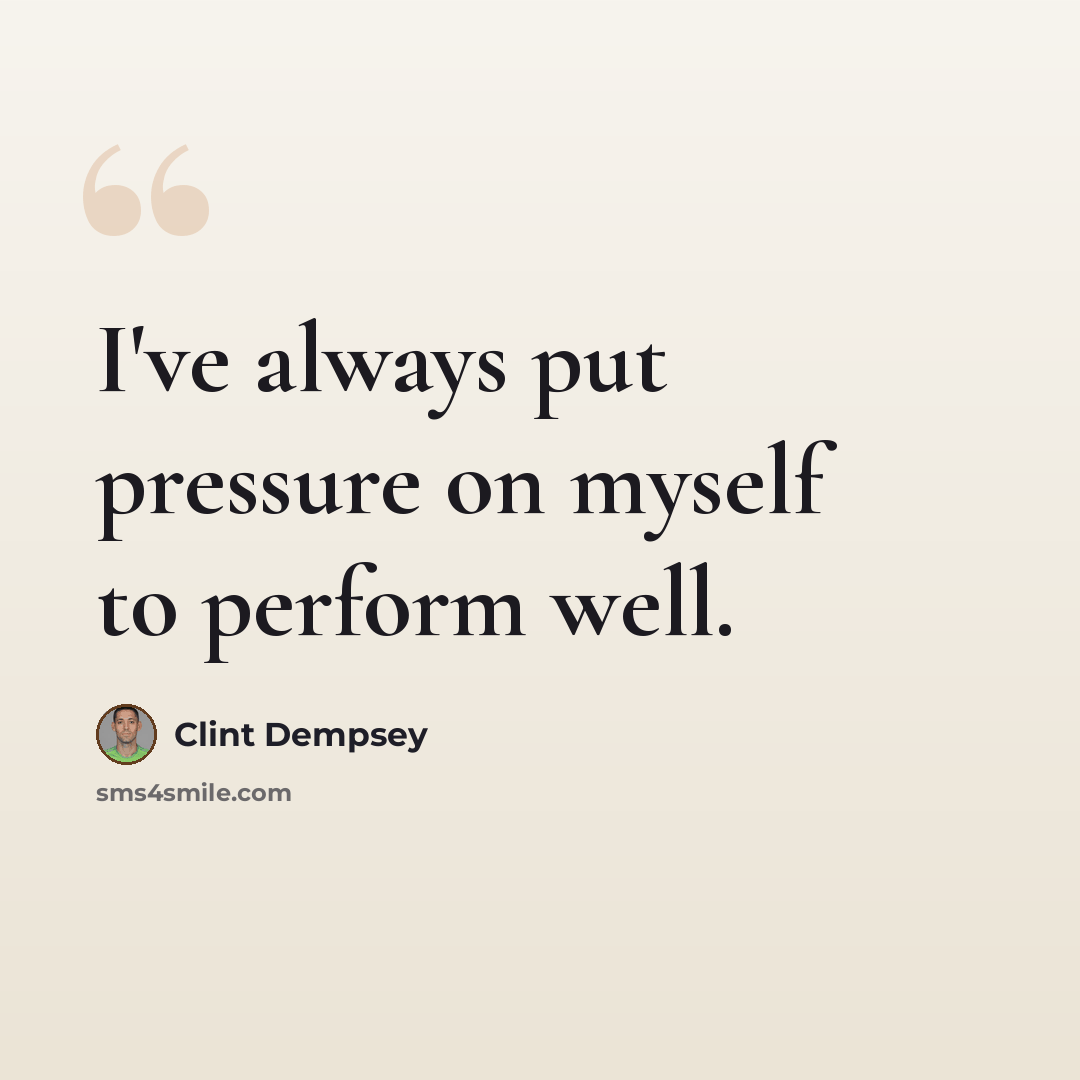 “I've always put pressure on myself to perform well.” quote by Clint Dempsey