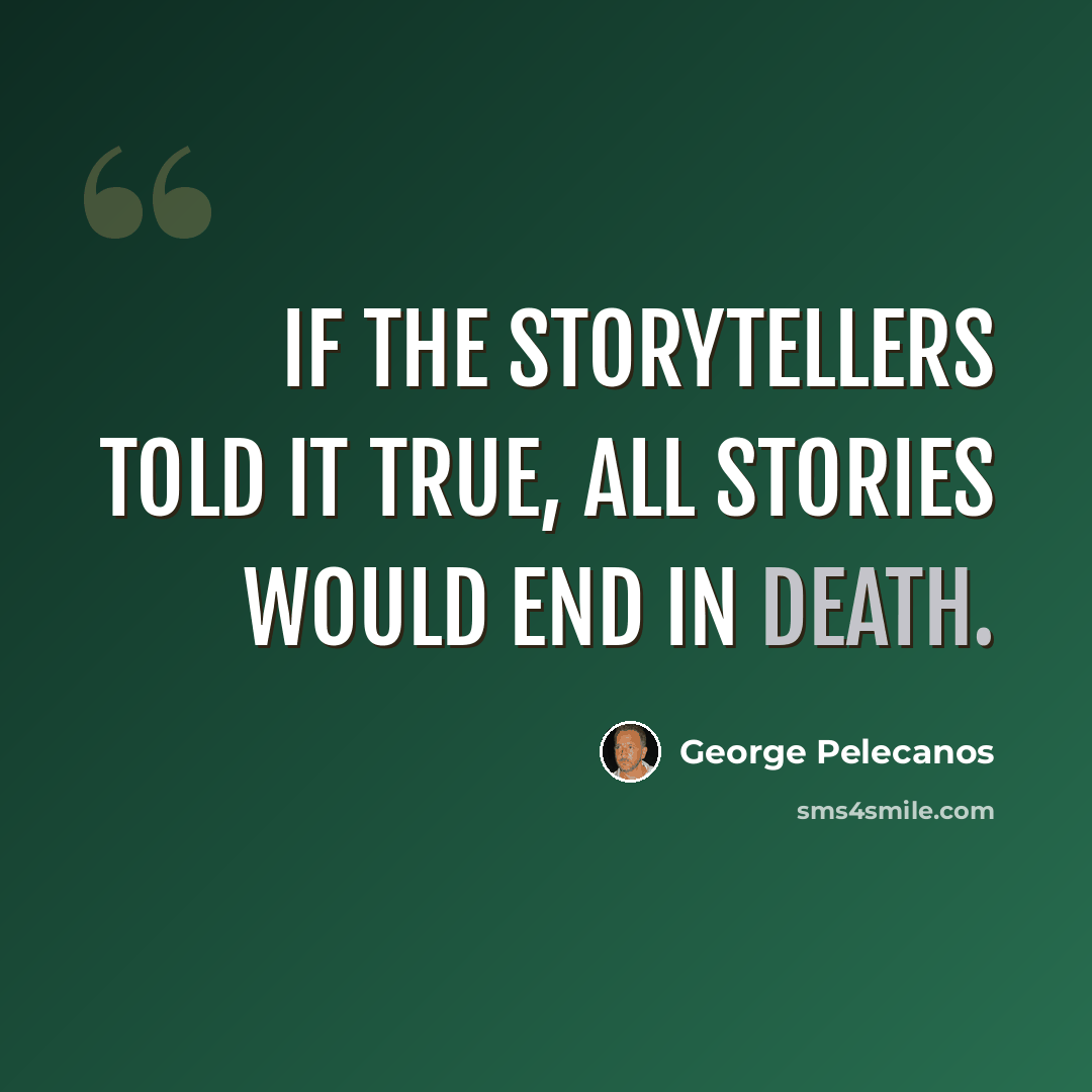 “If the storytellers told it true, all stories would end in death.” quote by George Pelecanos