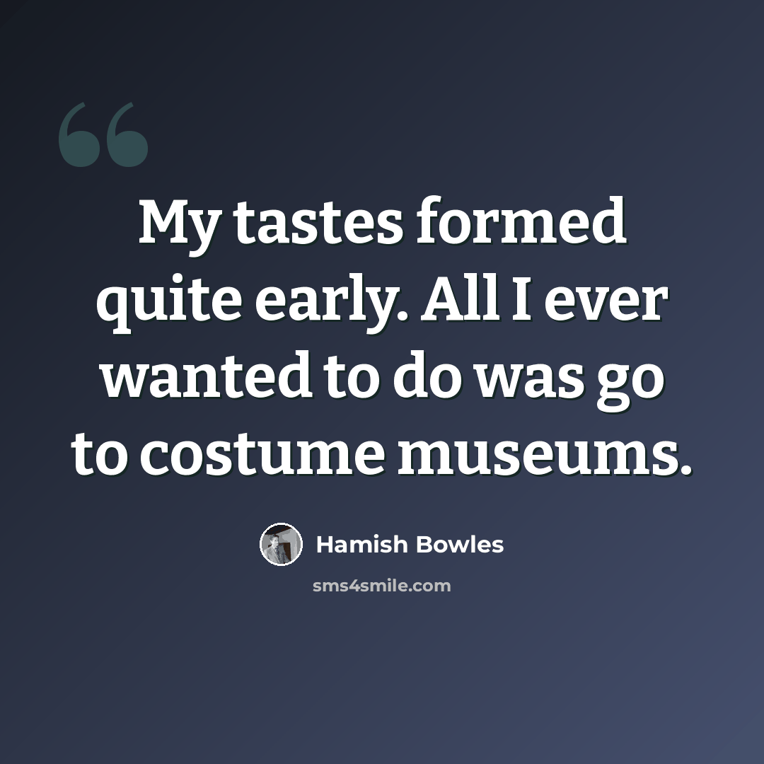 “My tastes formed quite early. All I ever wanted to do was go to costume museums.” quote by Hamish Bowles