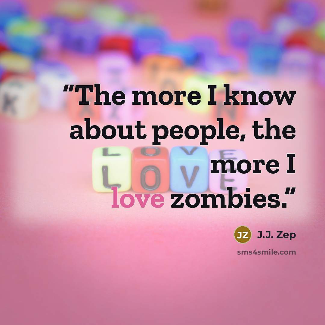 “The more I know about people, the more I love zombies.” quote by J.J. Zep