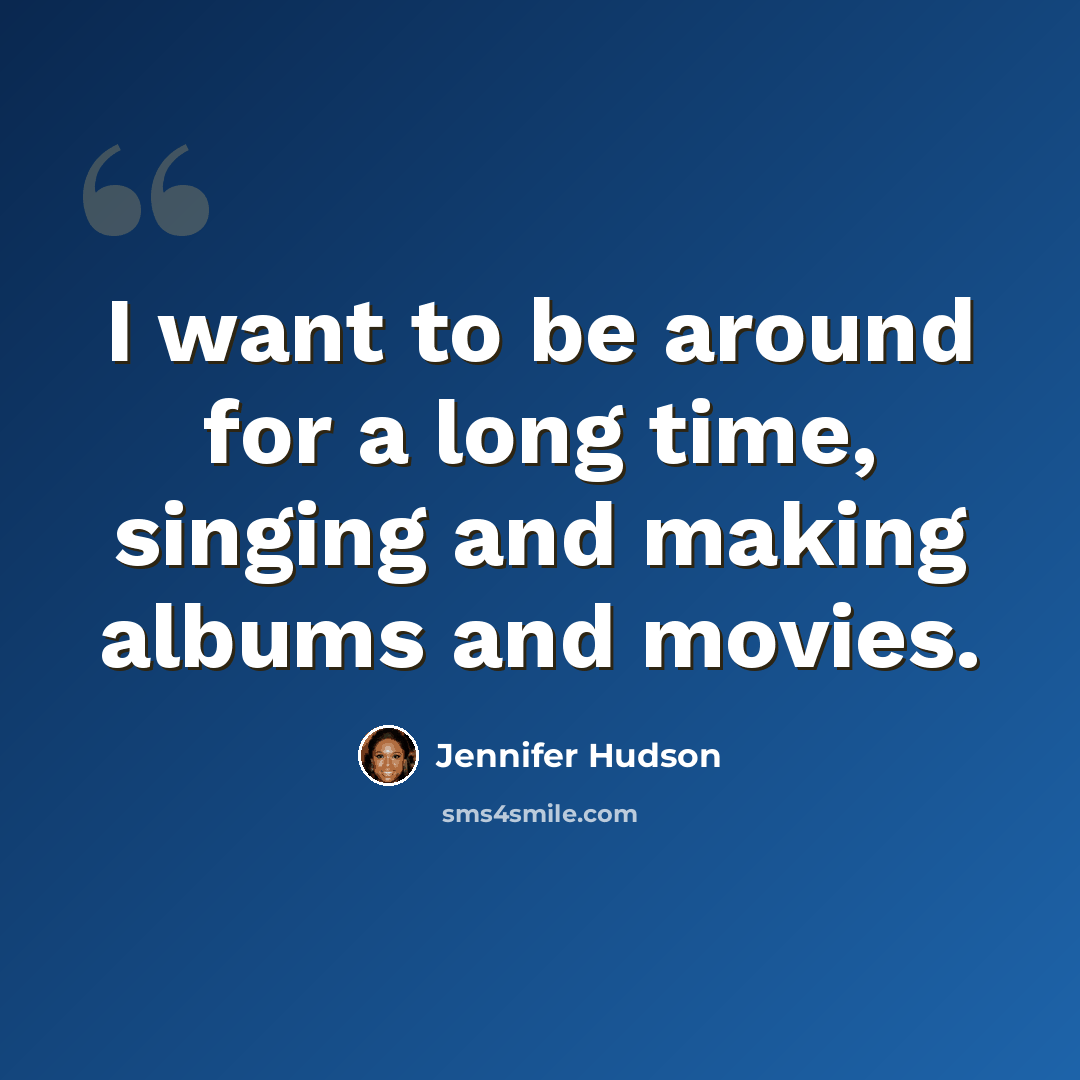 “I want to be around for a long time, singing and making albums and movies.” quote by Jennifer Hudson