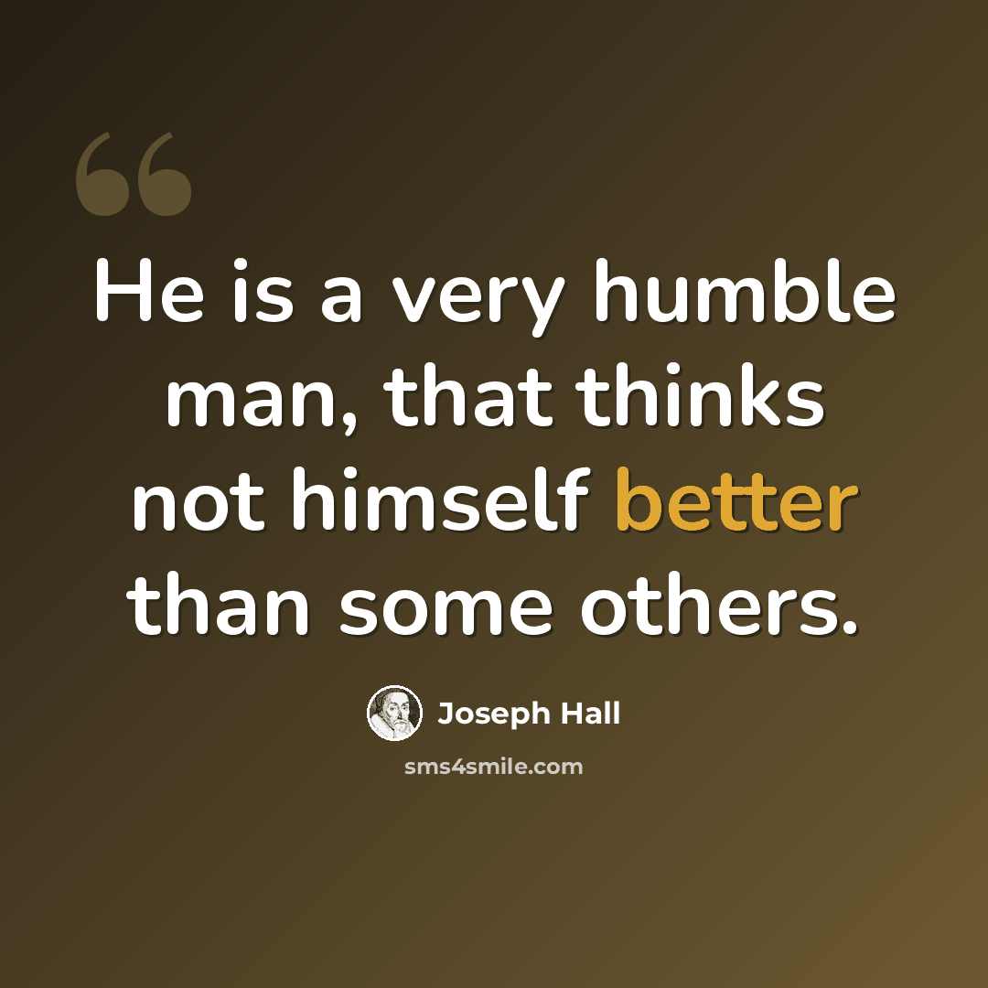 “He is a very humble man, that thinks not himself better than some others.” quote by Joseph Hall