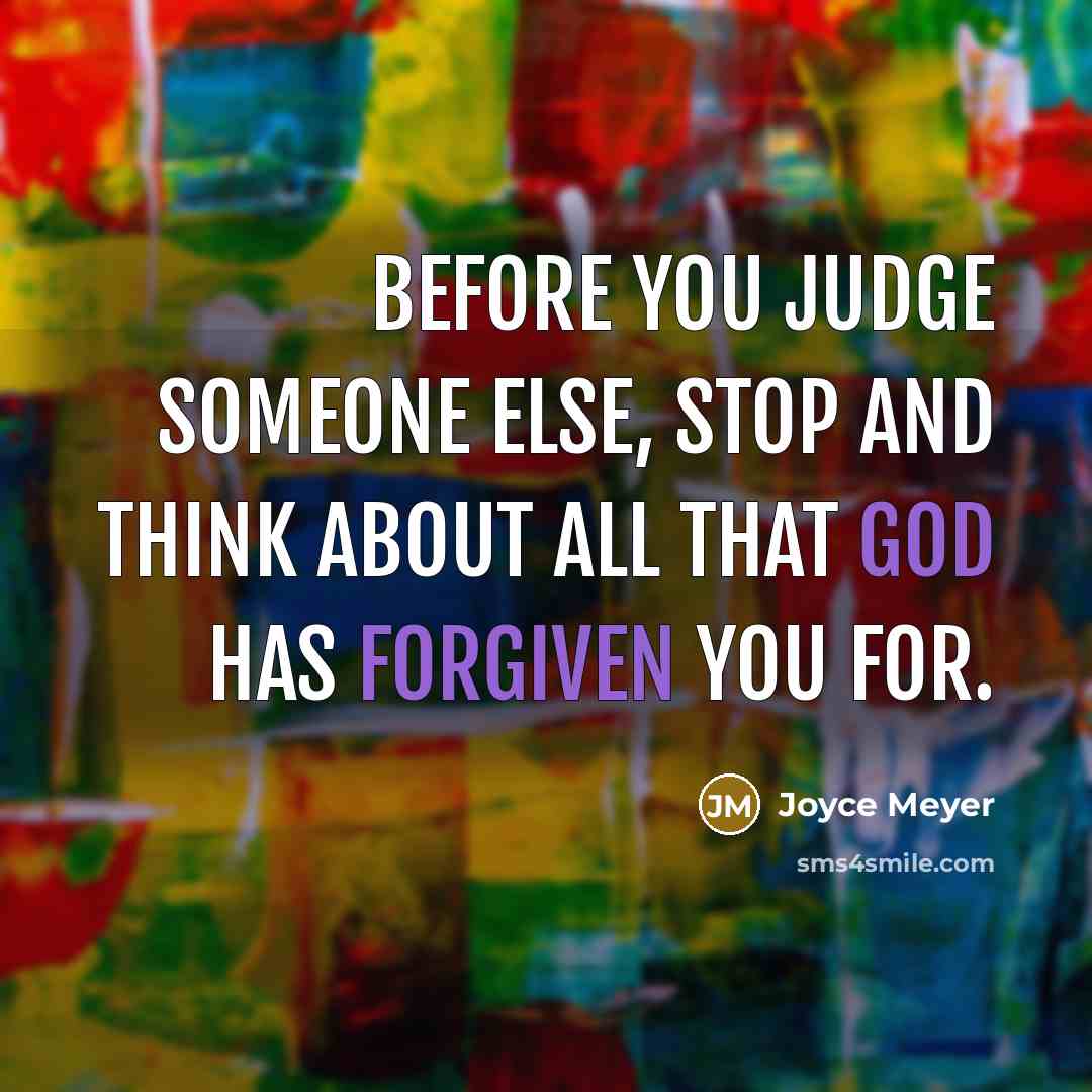 “Before you judge someone else, stop and think about all that God has forgiven you for.” quote by Joyce Meyer
