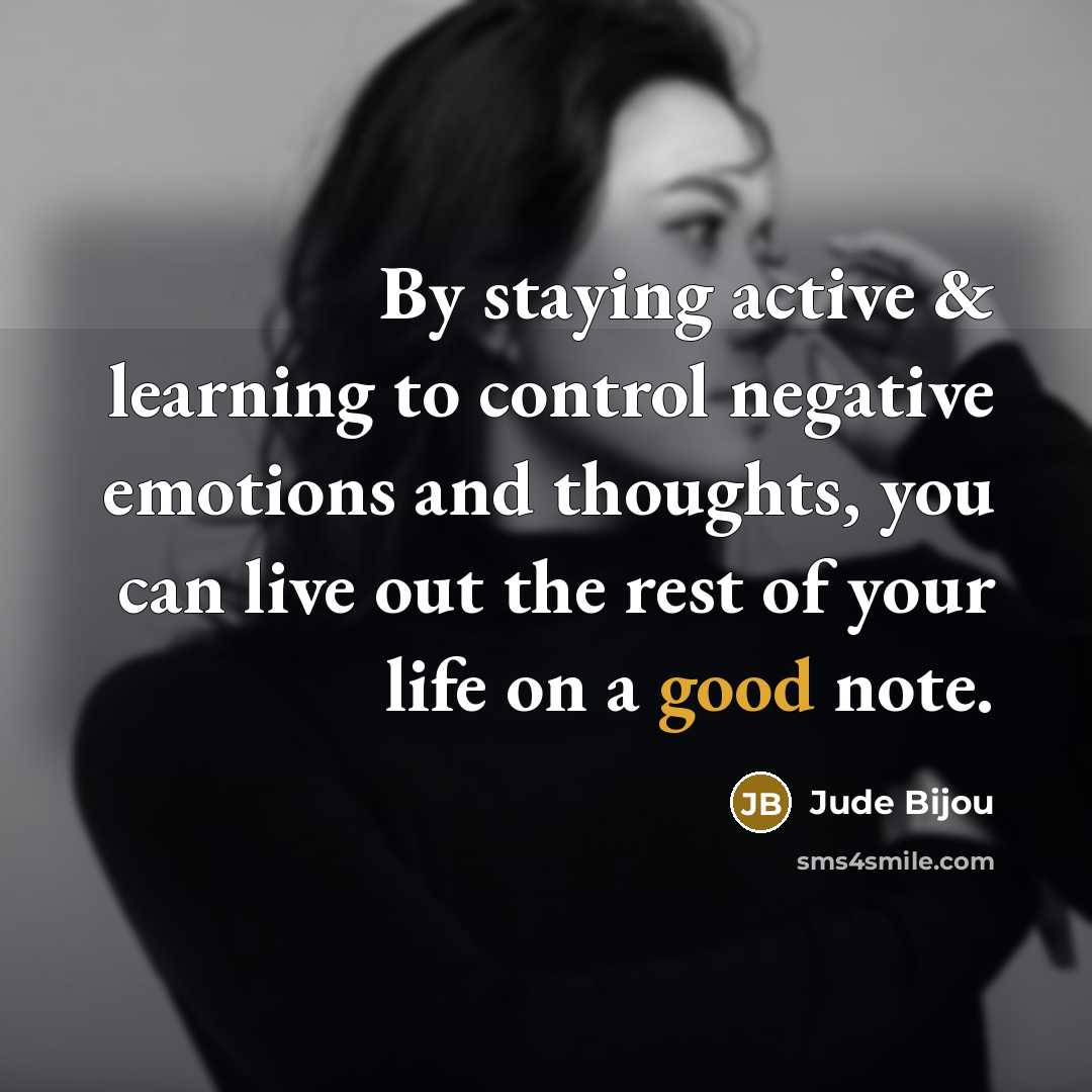 “By staying active & learning to control negative emotions and thoughts, you can live out the rest of your life on a good note.” quote by Jude Bijou