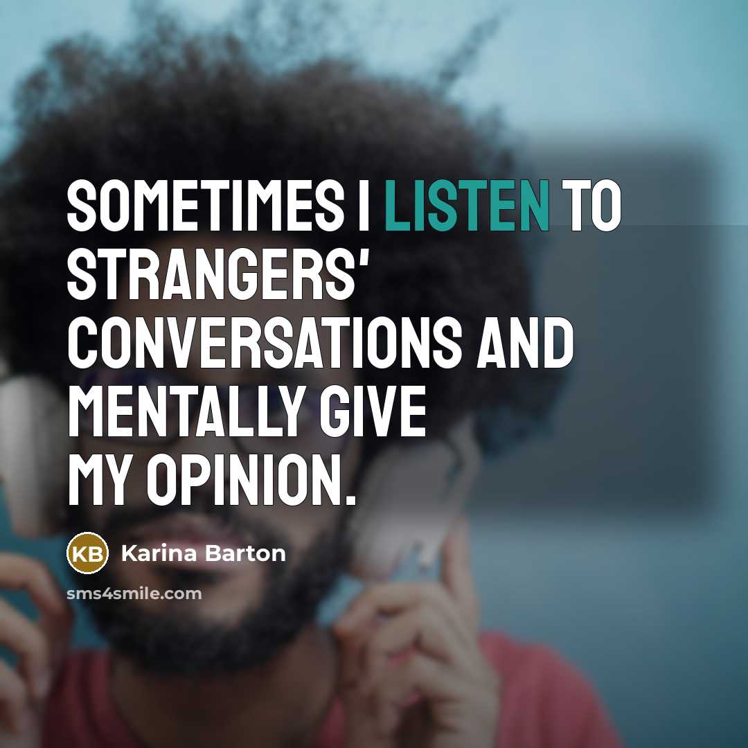 “Sometimes I listen to strangers' conversations and mentally give my opinion.” quote by Karina Barton