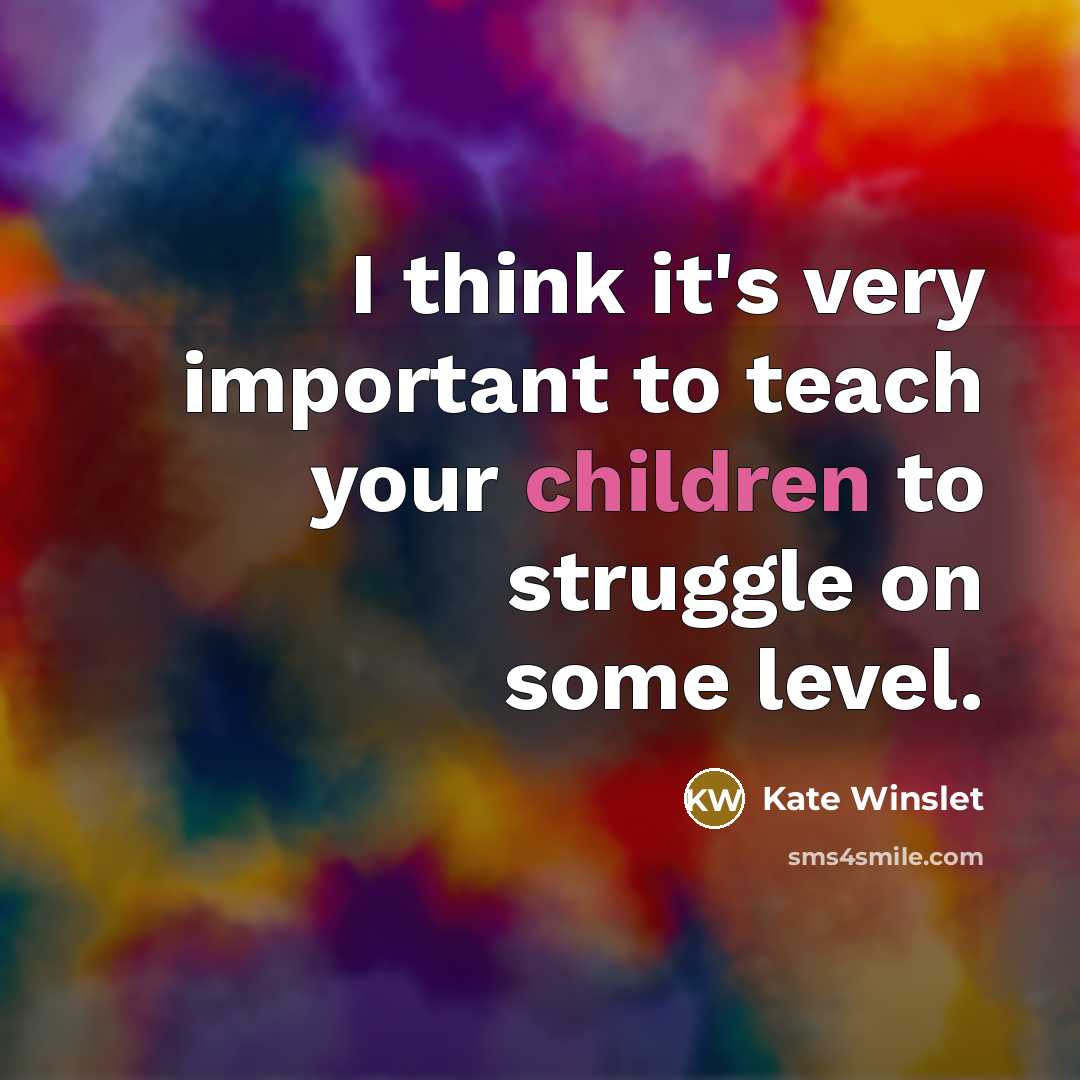 “I think it's very important to teach your children to struggle on some level.” quote by Kate Winslet