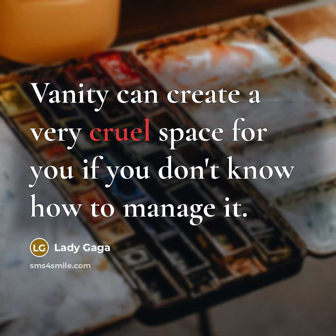 “Vanity can create a very cruel space for you if you don't know how to manage it.” quote by Lady Gaga