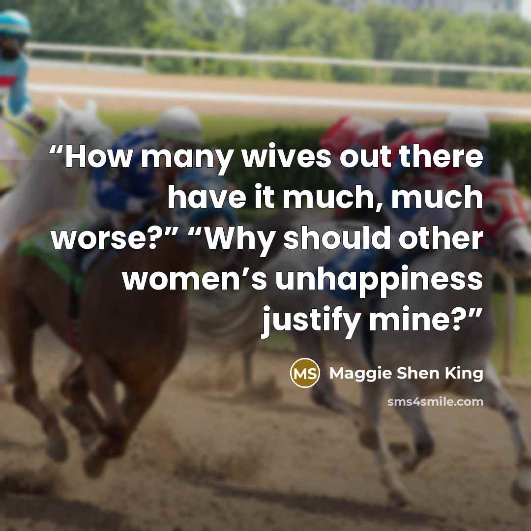 “How many wives out there have it much, much worse?” “Why should other women’s unhappiness justify mine?” quote by Maggie Shen King