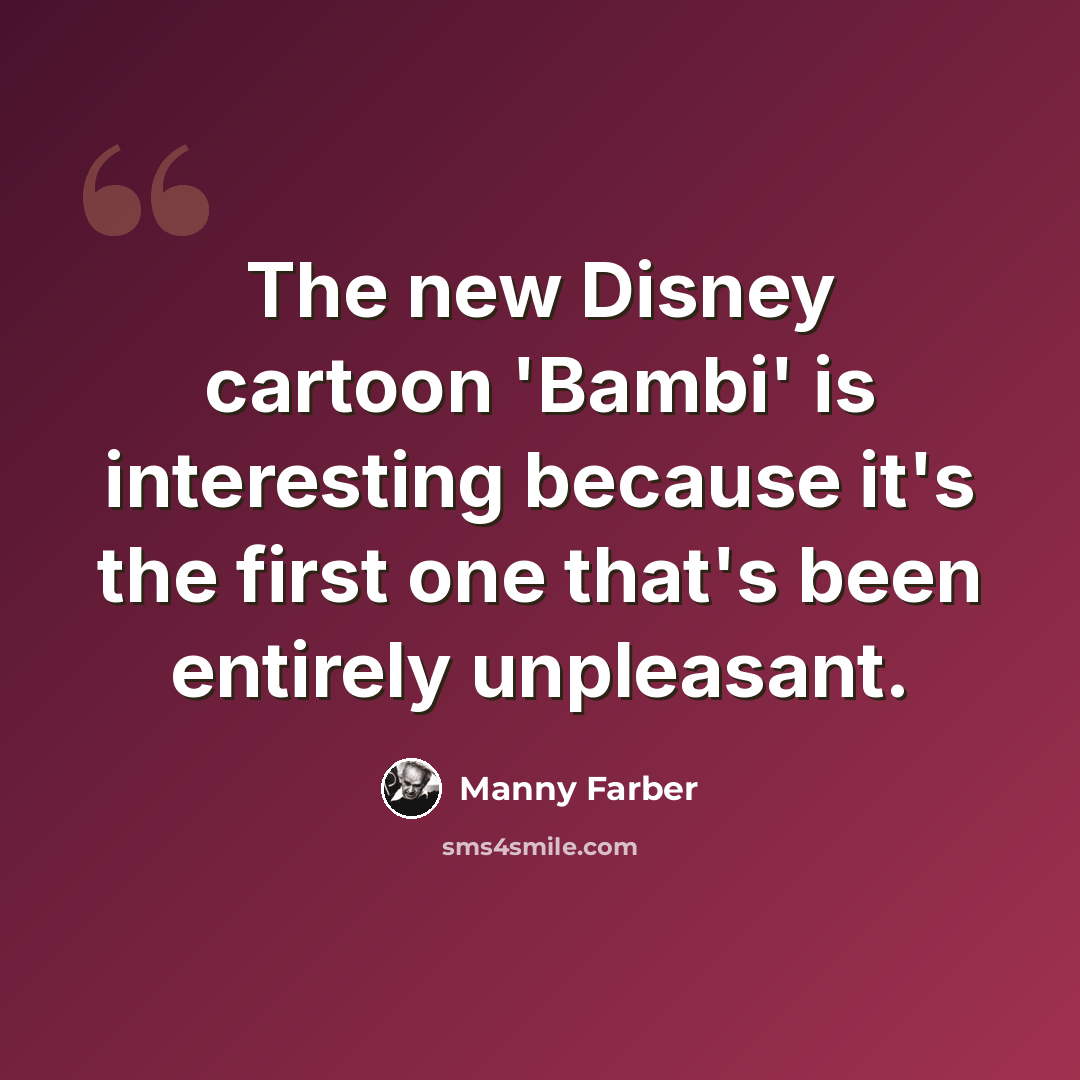“The new Disney cartoon 'Bambi' is interesting because it's the first one that's been entirely unpleasant.” quote by Manny Farber