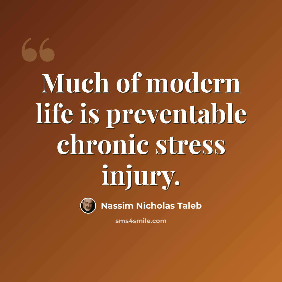 “Much of modern life is preventable chronic stress injury.” quote by Nassim Nicholas Taleb