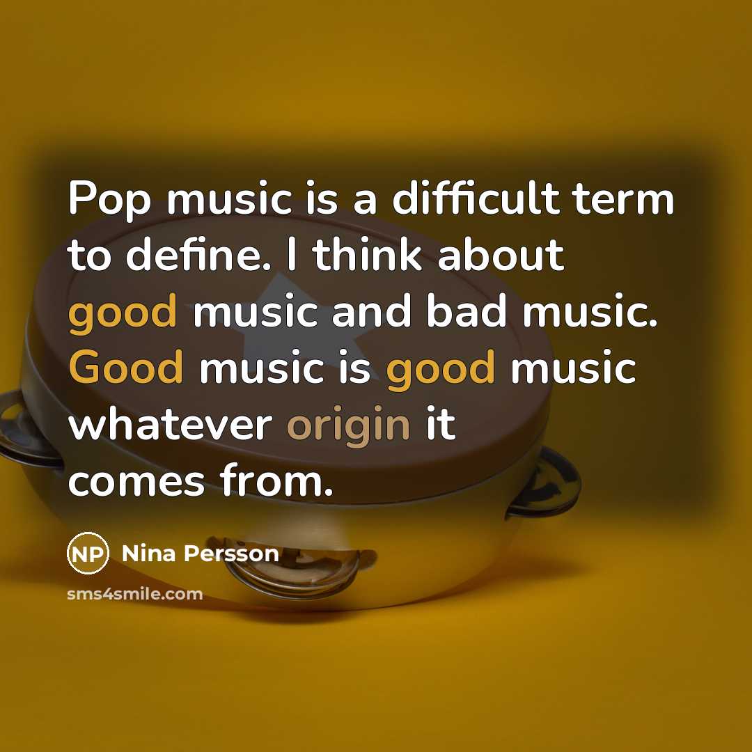 “Pop music is a difficult term to define. I think about good music and bad music. Good music is good music whatever origin it comes from.” quote by Nina Persson