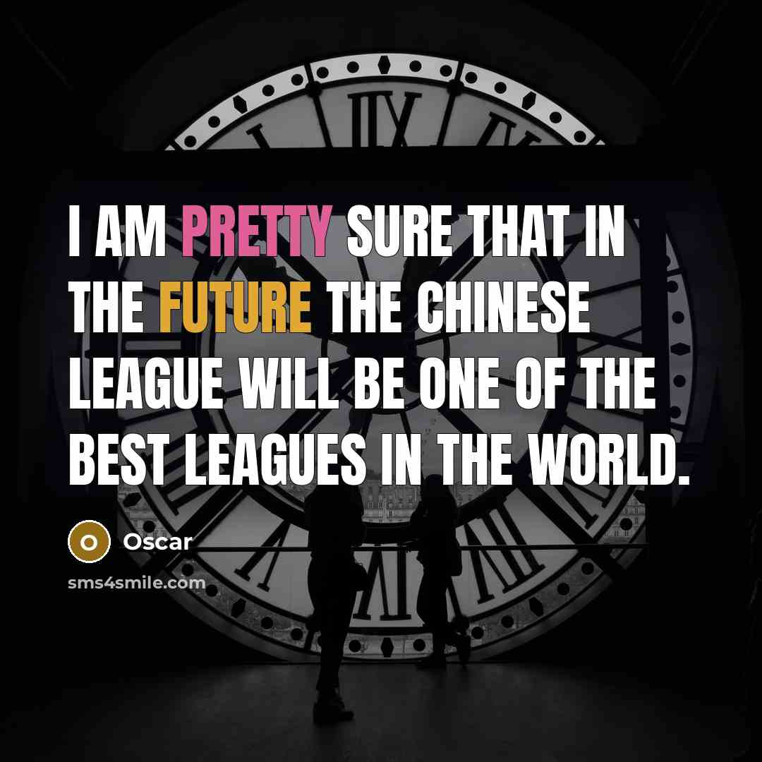 “I am pretty sure that in the future the Chinese league will be one of the best leagues in the world.” quote by Oscar