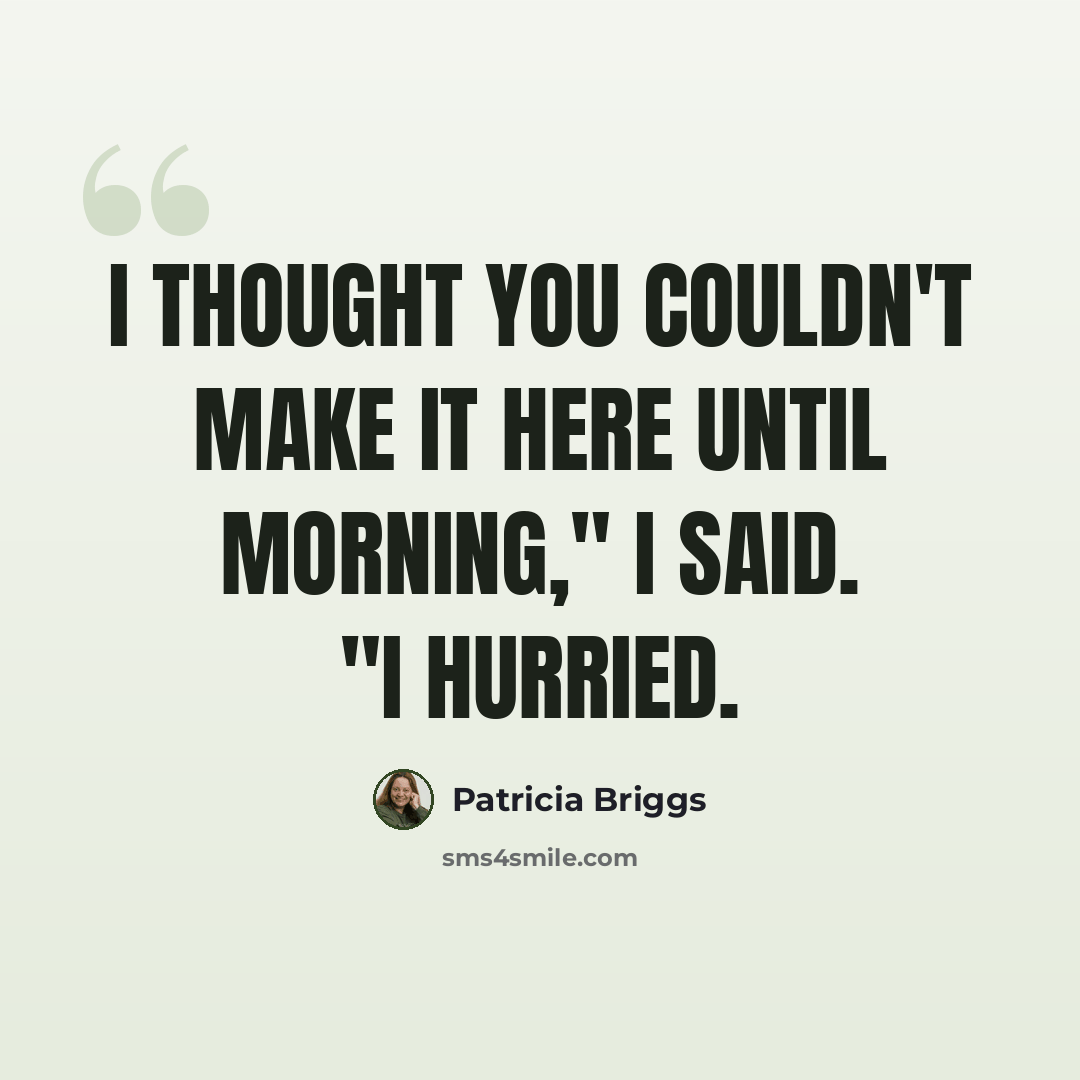 “I thought you couldn't make it here until morning," I said. "I hurried.” quote by Patricia Briggs