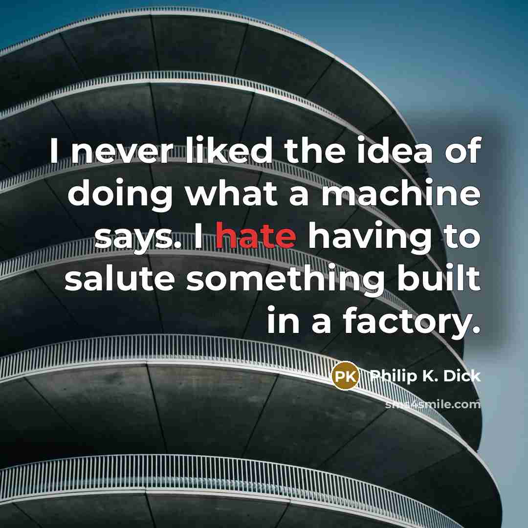 “I never liked the idea of doing what a machine says. I hate having to salute something built in a factory.” quote by Philip K. Dick
