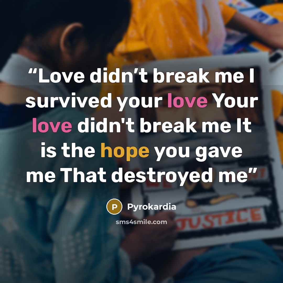 “Love didn’t break me I survived your love Your love didn't break me It is the hope you gave me That destroyed me” quote by Pyrokardia