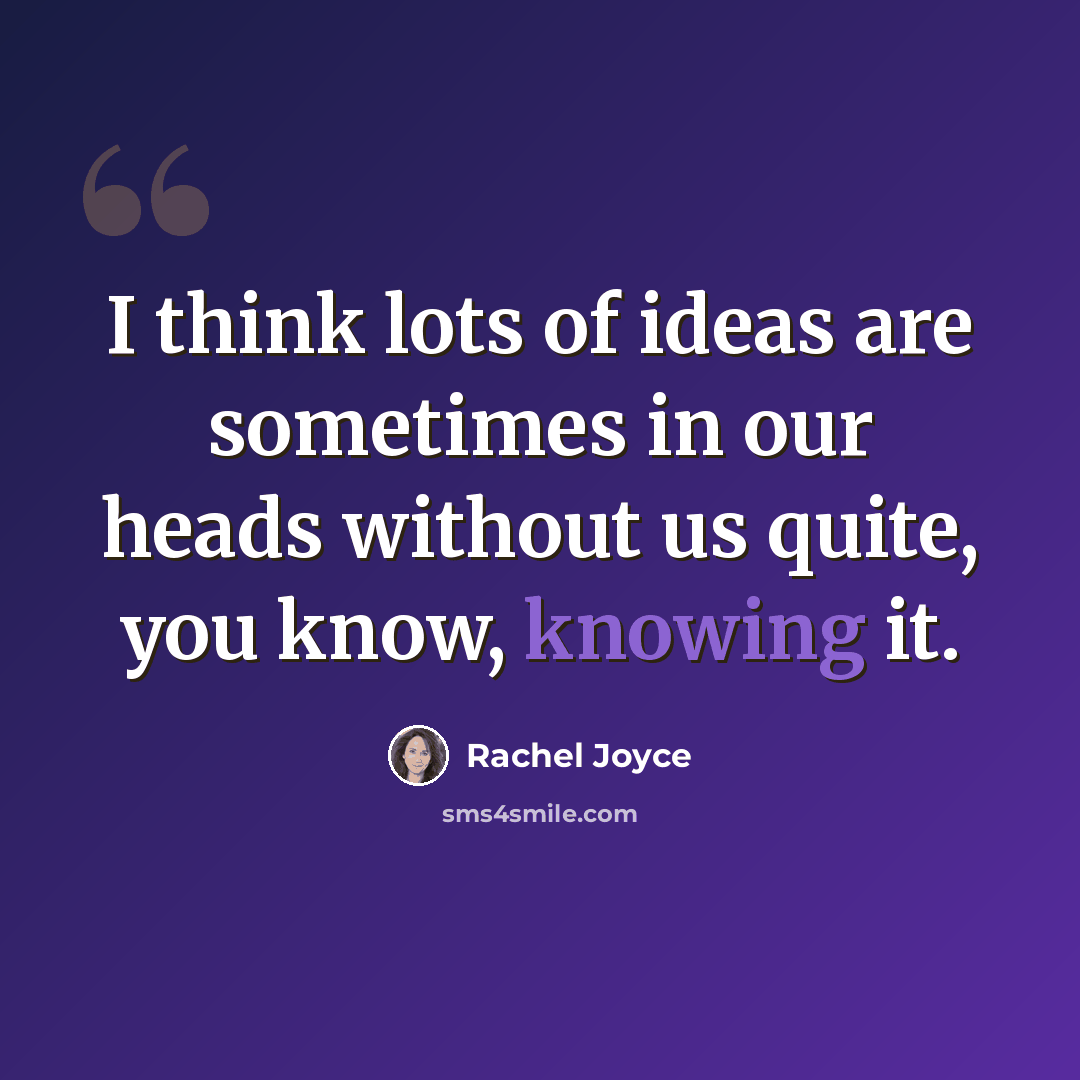 “I think lots of ideas are sometimes in our heads without us quite, you know, knowing it.” quote by Rachel Joyce